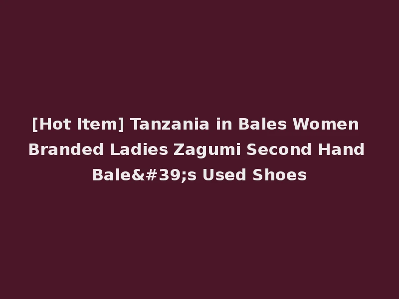 [Hot Item] Tanzania in Bales Women Branded Ladies Zagumi Second Hand Bale's Used Shoes