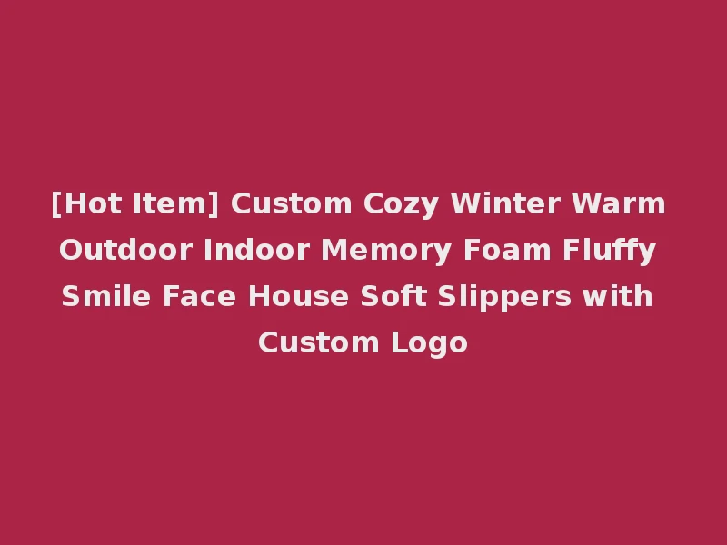 [Hot Item] Custom Cozy Winter Warm Outdoor Indoor Memory Foam Fluffy Smile Face House Soft Slippers with Custom Logo