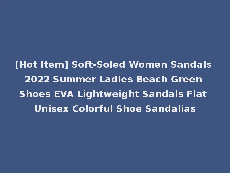 [Hot Item] Soft-Soled Women Sandals 2022 Summer Ladies Beach Green Shoes EVA Lightweight Sandals Flat Unisex Colorful Shoe Sandalias