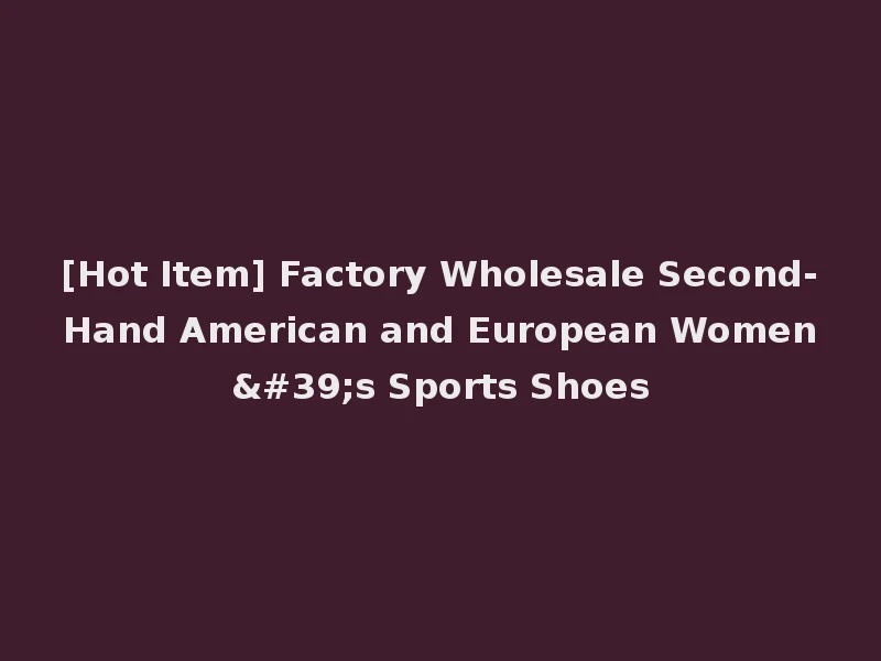 [Hot Item] Factory Wholesale Second-Hand American and European Women's Sports Shoes