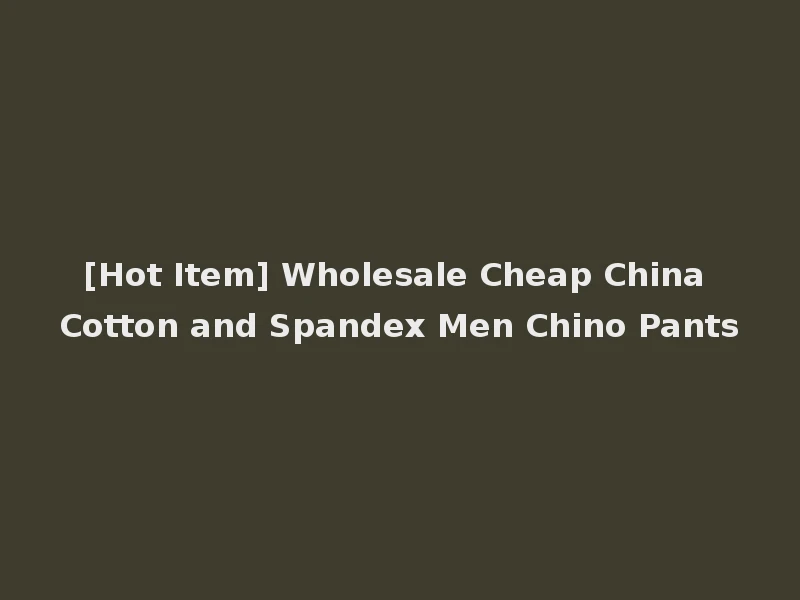 [Hot Item] Wholesale Cheap China Cotton and Spandex Men Chino Pants