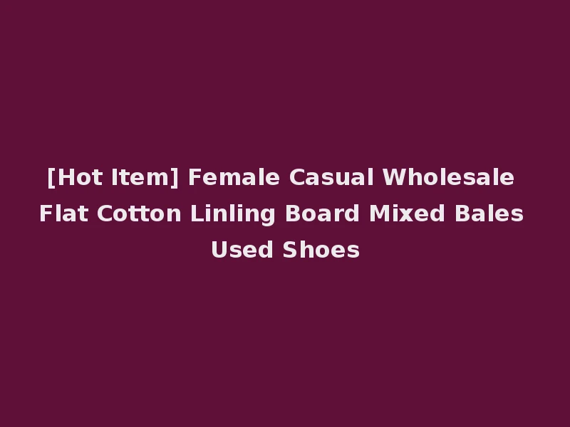 [Hot Item] Female Casual Wholesale Flat Cotton Linling Board Mixed Bales Used Shoes