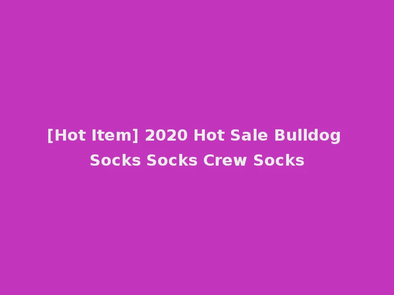 [Hot Item] 2020 Hot Sale Bulldog Socks Socks Crew Socks