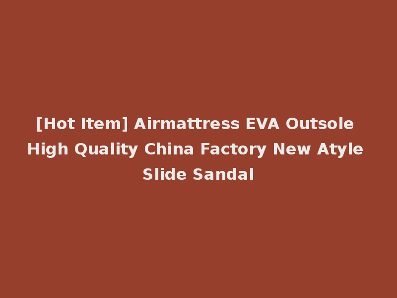[Hot Item] Airmattress EVA Outsole High Quality China Factory New Atyle Slide Sandal