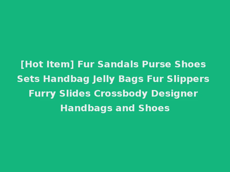 [Hot Item] Fur Sandals Purse Shoes Sets Handbag Jelly Bags Fur Slippers Furry Slides Crossbody Designer Handbags and Shoes