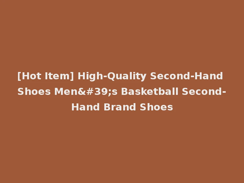 [Hot Item] High-Quality Second-Hand Shoes Men's Basketball Second-Hand Brand Shoes