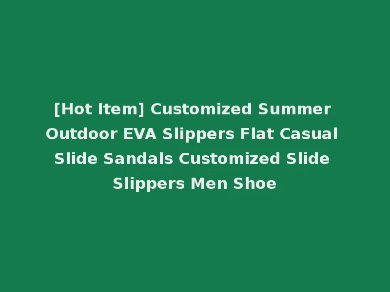 [Hot Item] Customized Summer Outdoor EVA Slippers Flat Casual Slide Sandals Customized Slide Slippers Men Shoe