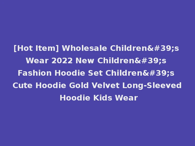 [Hot Item] Wholesale Children's Wear 2022 New Children's Fashion Hoodie Set Children's Cute Hoodie Gold Velvet Long-Sleeved Hoodie Kids Wear
