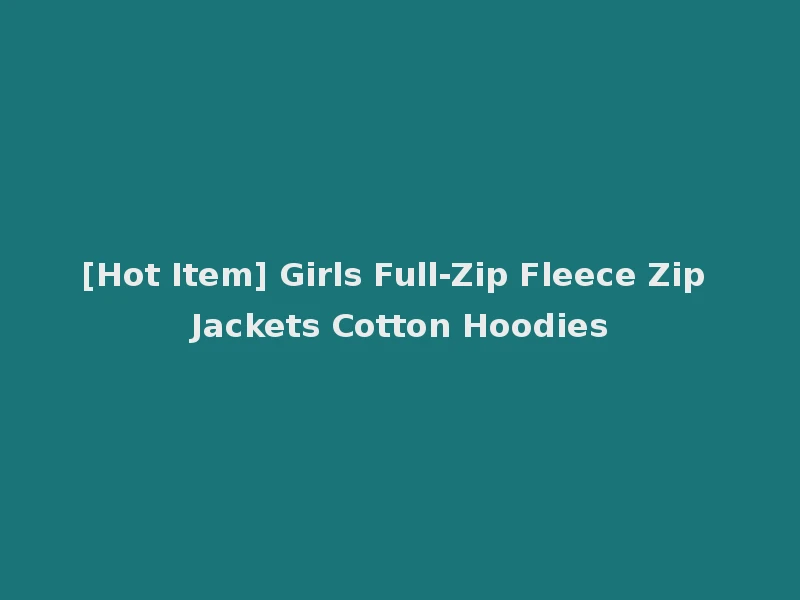 [Hot Item] Girls Full-Zip Fleece Zip Jackets Cotton Hoodies