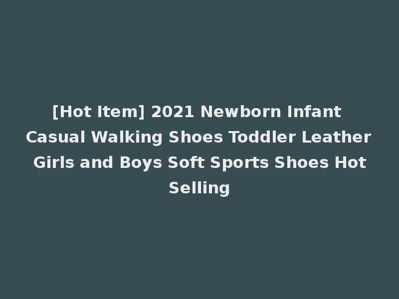 [Hot Item] 2021 Newborn Infant Casual Walking Shoes Toddler Leather Girls and Boys Soft Sports Shoes Hot Selling