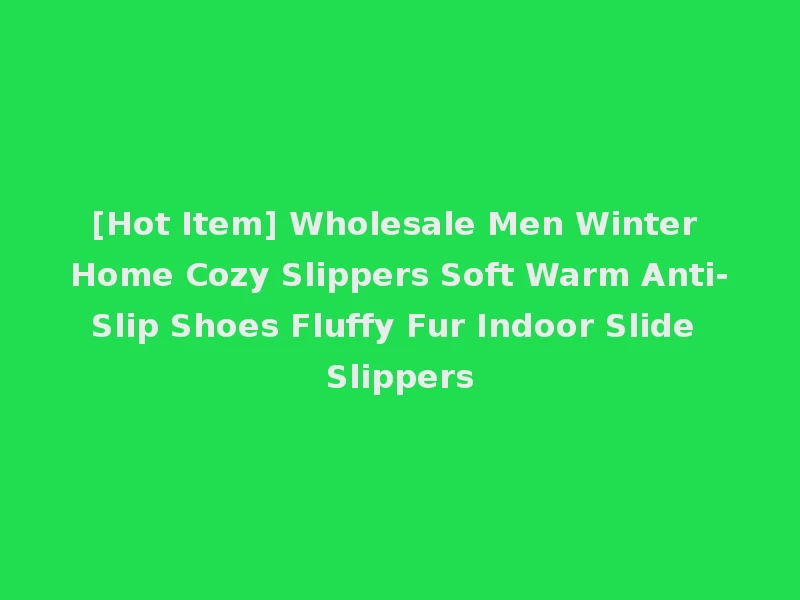 [Hot Item] Wholesale Men Winter Home Cozy Slippers Soft Warm Anti-Slip Shoes Fluffy Fur Indoor Slide Slippers