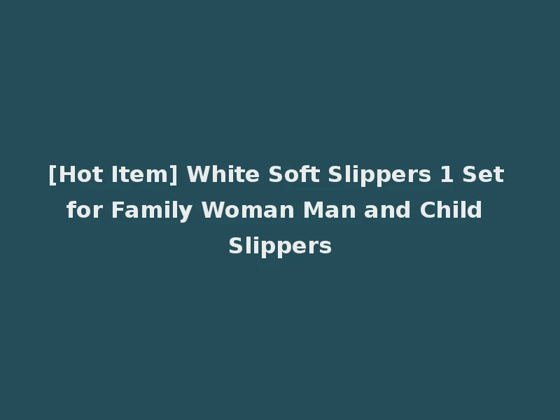 [Hot Item] White Soft Slippers 1 Set for Family Woman Man and Child Slippers