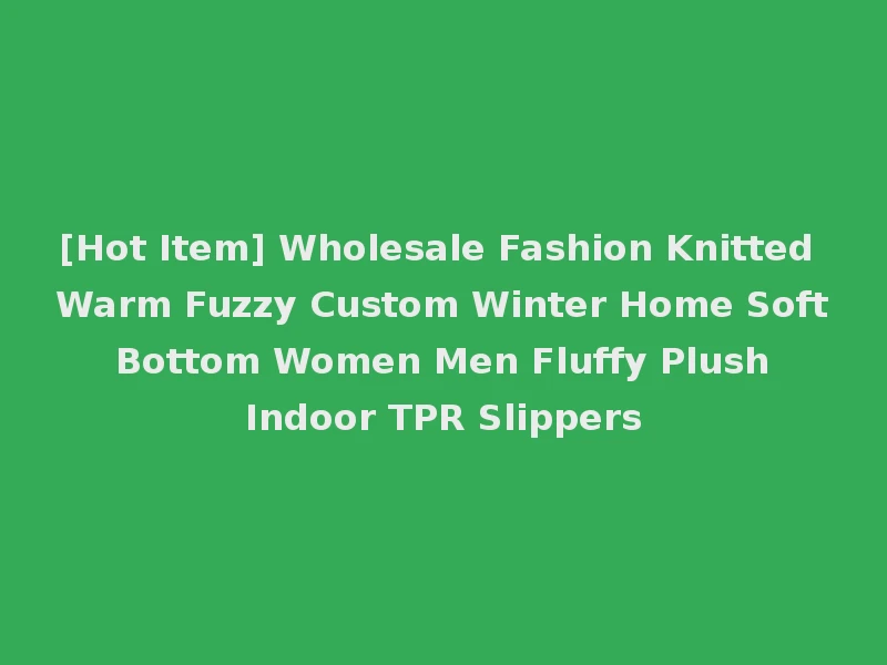 [Hot Item] Wholesale Fashion Knitted Warm Fuzzy Custom Winter Home Soft Bottom Women Men Fluffy Plush Indoor TPR Slippers