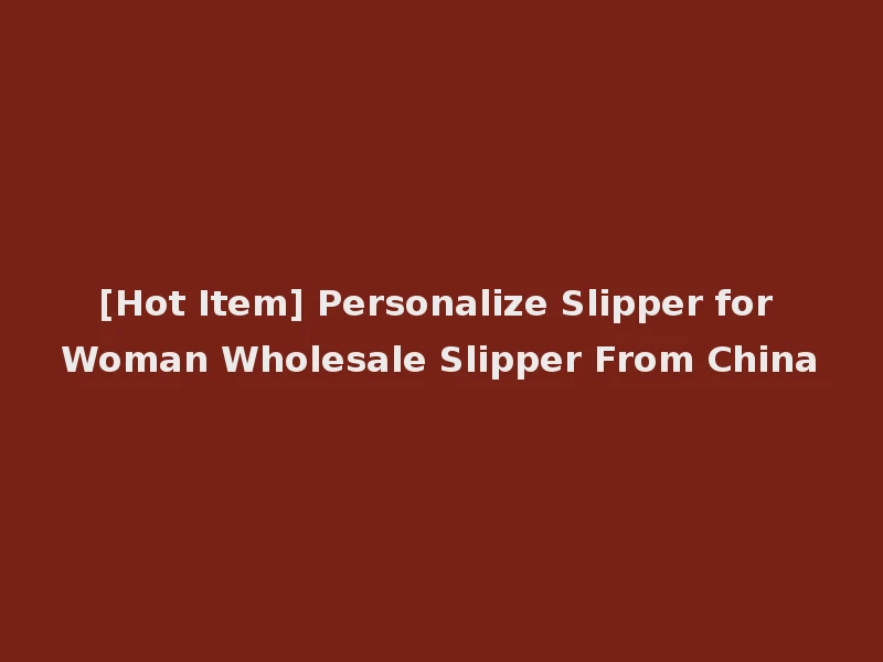[Hot Item] Personalize Slipper for Woman Wholesale Slipper From China