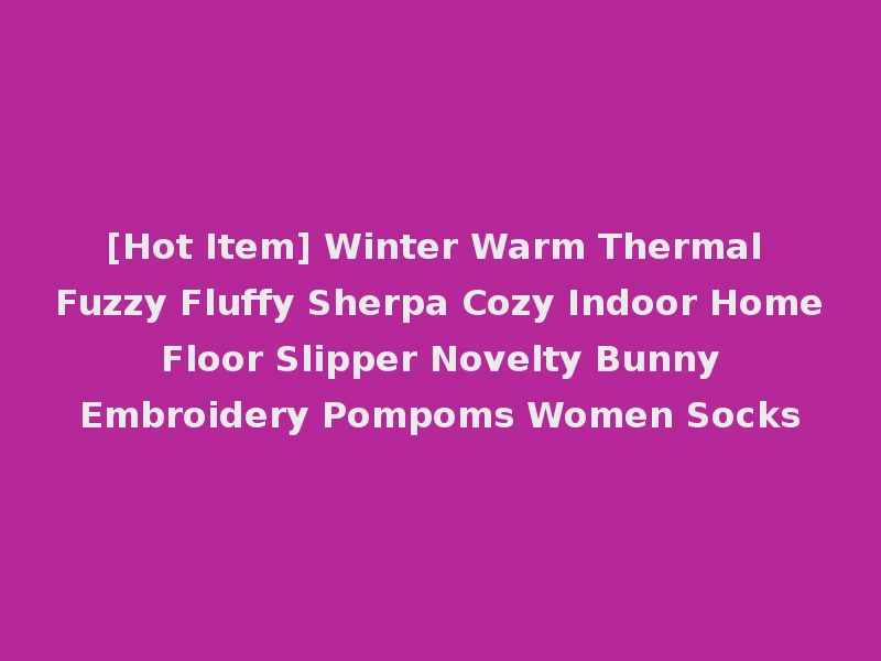 [Hot Item] Winter Warm Thermal Fuzzy Fluffy Sherpa Cozy Indoor Home Floor Slipper Novelty Bunny Embroidery Pompoms Women Socks