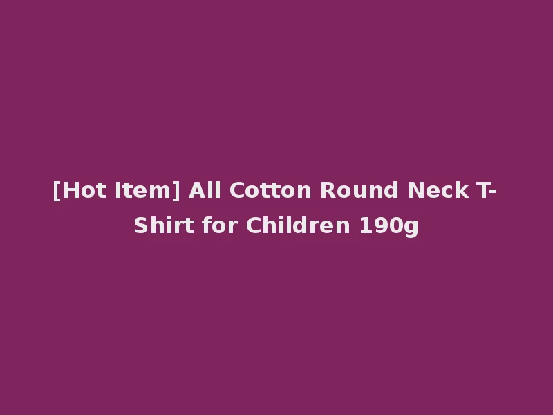 [Hot Item] All Cotton Round Neck T-Shirt for Children 190g