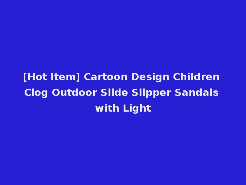 [Hot Item] Cartoon Design Children Clog Outdoor Slide Slipper Sandals with Light