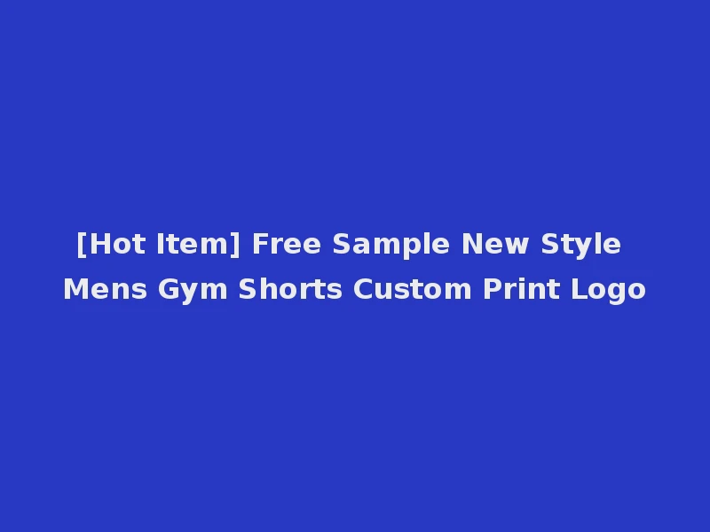 [Hot Item] Free Sample New Style Mens Gym Shorts Custom Print Logo