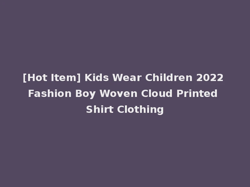 [Hot Item] Kids Wear Children 2022 Fashion Boy Woven Cloud Printed Shirt Clothing
