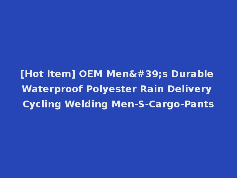 [Hot Item] OEM Men's Durable Waterproof Polyester Rain Delivery Cycling Welding Men-S-Cargo-Pants