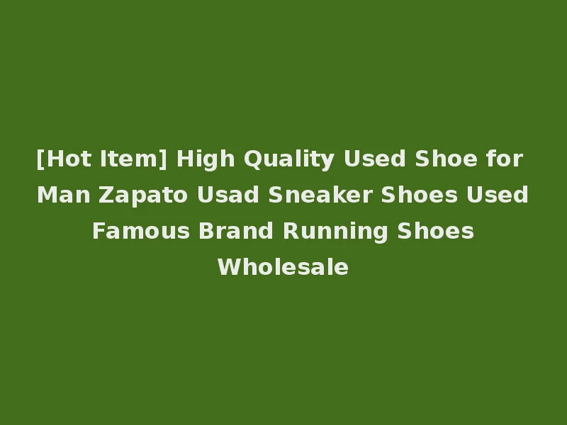 [Hot Item] High Quality Used Shoe for Man Zapato Usad Sneaker Shoes Used Famous Brand Running Shoes Wholesale