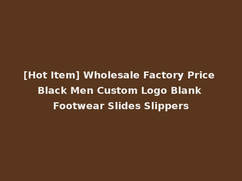 [Hot Item] Wholesale Factory Price Black Men Custom Logo Blank Footwear Slides Slippers