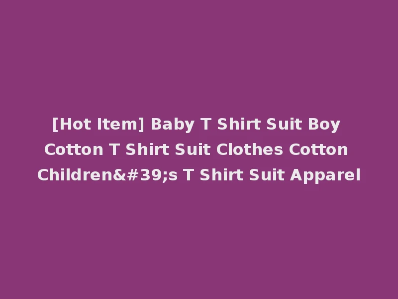 [Hot Item] Baby T Shirt Suit Boy Cotton T Shirt Suit Clothes Cotton Children's T Shirt Suit Apparel