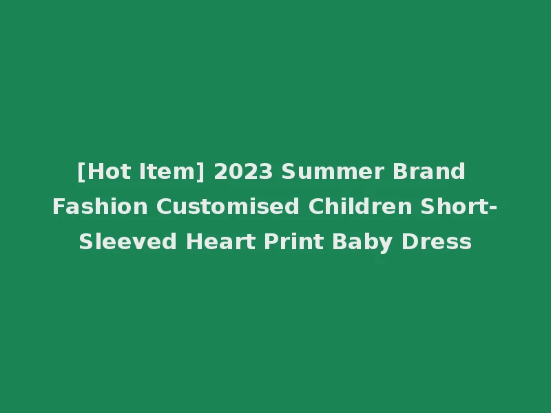 [Hot Item] 2023 Summer Brand Fashion Customised Children Short-Sleeved Heart Print Baby Dress