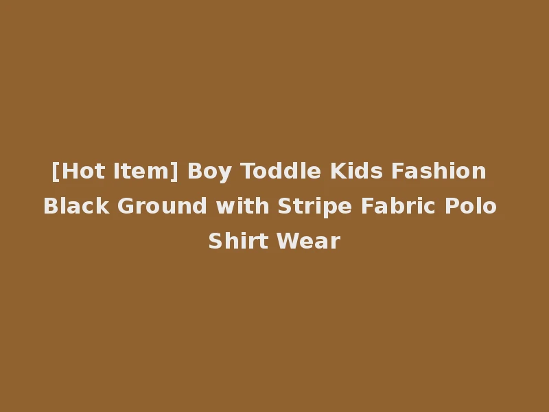 [Hot Item] Boy Toddle Kids Fashion Black Ground with Stripe Fabric Polo Shirt Wear