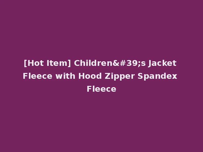 [Hot Item] Children's Jacket Fleece with Hood Zipper Spandex Fleece