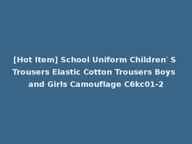 [Hot Item] School Uniform Children′ S Trousers Elastic Cotton Trousers Boys and Girls Camouflage C6kc01-2