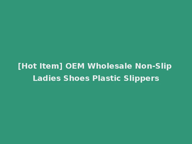[Hot Item] OEM Wholesale Non-Slip Ladies Shoes Plastic Slippers