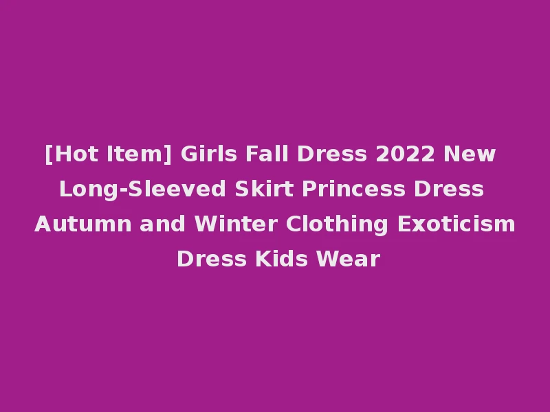 [Hot Item] Girls Fall Dress 2022 New Long-Sleeved Skirt Princess Dress Autumn and Winter Clothing Exoticism Dress Kids Wear