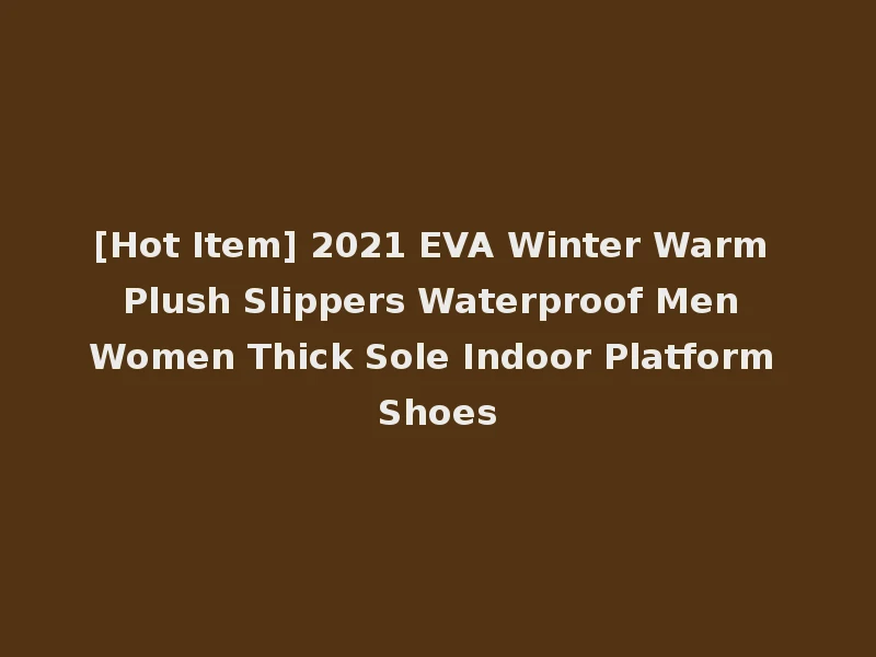 [Hot Item] 2021 EVA Winter Warm Plush Slippers Waterproof Men Women Thick Sole Indoor Platform Shoes