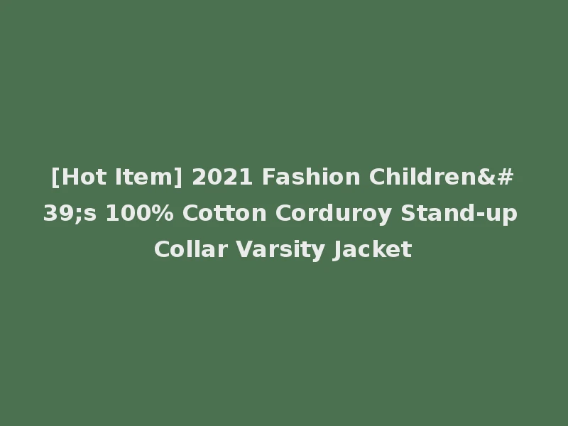 [Hot Item] 2021 Fashion Children's 100% Cotton Corduroy Stand-up Collar Varsity Jacket
