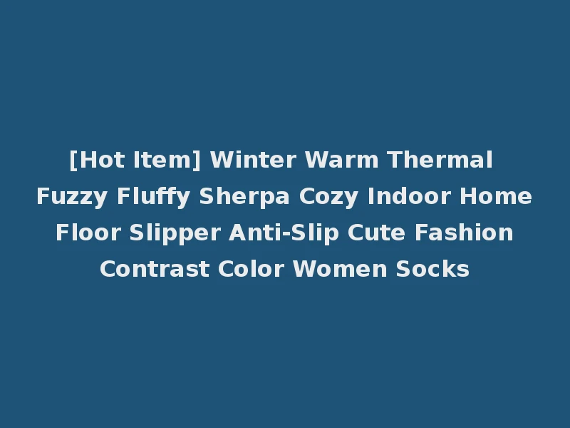 [Hot Item] Winter Warm Thermal Fuzzy Fluffy Sherpa Cozy Indoor Home Floor Slipper Anti-Slip Cute Fashion Contrast Color Women Socks