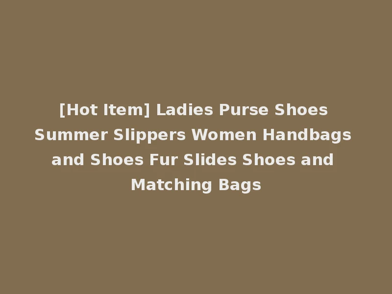 [Hot Item] Ladies Purse Shoes Summer Slippers Women Handbags and Shoes Fur Slides Shoes and Matching Bags