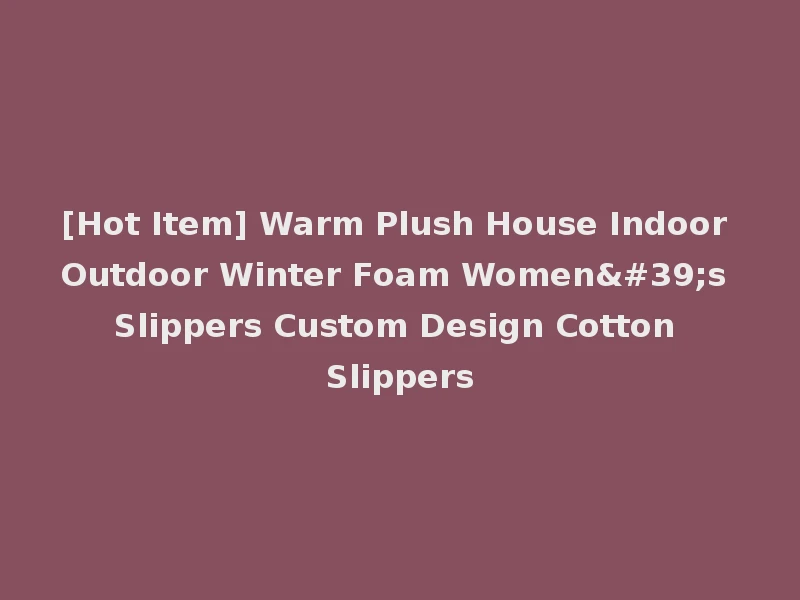 [Hot Item] Warm Plush House Indoor Outdoor Winter Foam Women's Slippers Custom Design Cotton Slippers