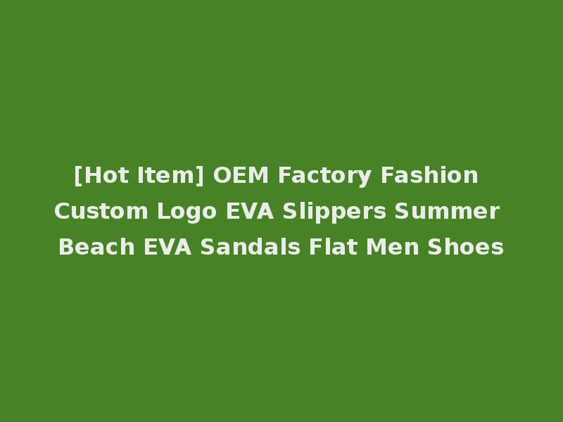 [Hot Item] OEM Factory Fashion Custom Logo EVA Slippers Summer Beach EVA Sandals Flat Men Shoes
