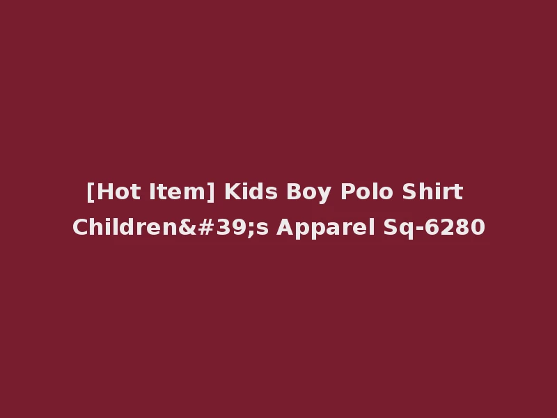 [Hot Item] Kids Boy Polo Shirt Children's Apparel Sq-6280