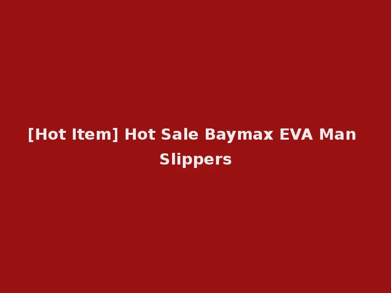 [Hot Item] Hot Sale Baymax EVA Man Slippers