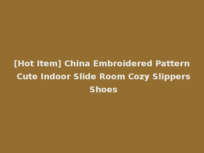 [Hot Item] China Embroidered Pattern Cute Indoor Slide Room Cozy Slippers Shoes