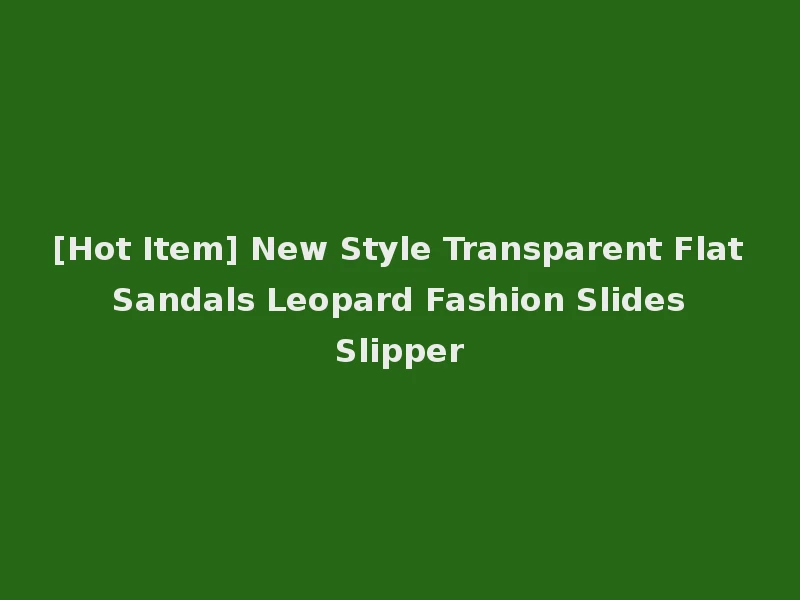 [Hot Item] New Style Transparent Flat Sandals Leopard Fashion Slides Slipper