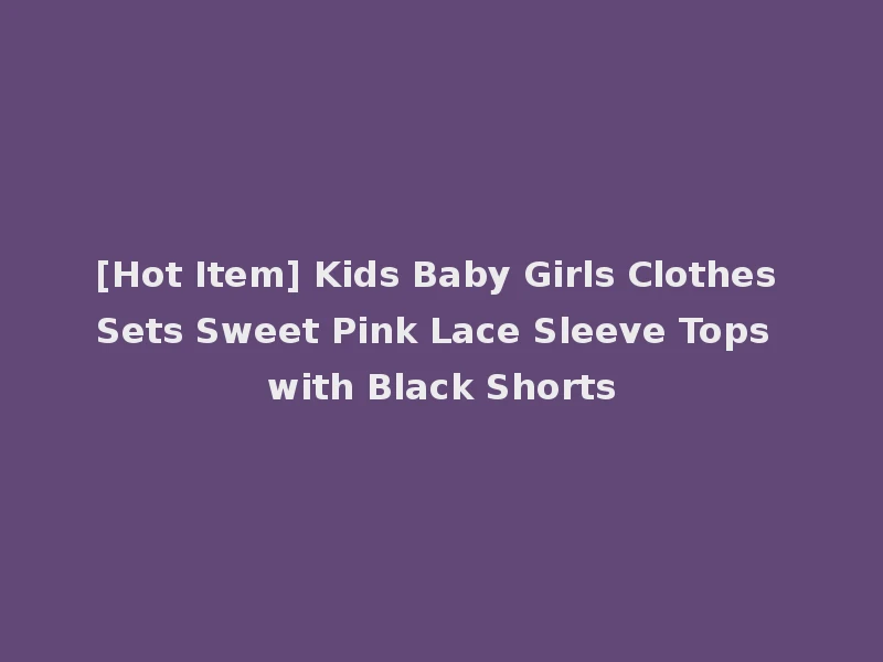[Hot Item] Kids Baby Girls Clothes Sets Sweet Pink Lace Sleeve Tops with Black Shorts