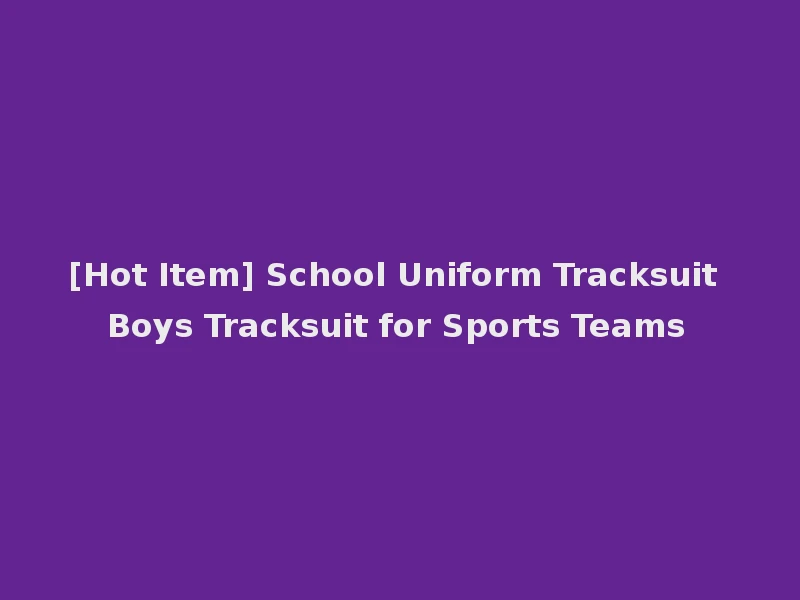 [Hot Item] School Uniform Tracksuit Boys Tracksuit for Sports Teams