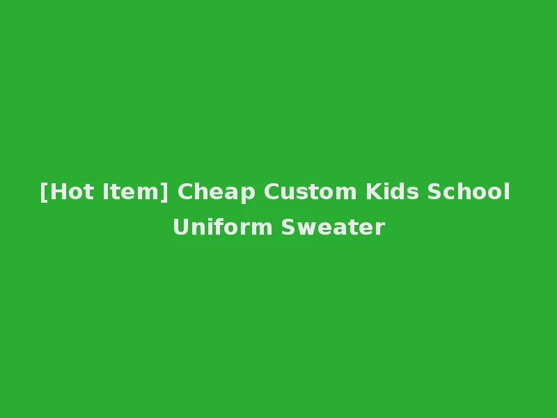 [Hot Item] Cheap Custom Kids School Uniform Sweater