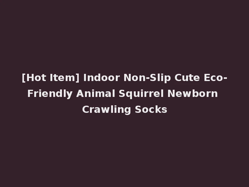 [Hot Item] Indoor Non-Slip Cute Eco-Friendly Animal Squirrel Newborn Crawling Socks