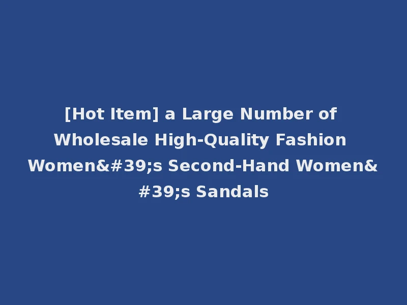 [Hot Item] a Large Number of Wholesale High-Quality Fashion Women's Second-Hand Women's Sandals