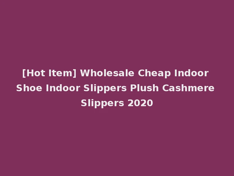 [Hot Item] Wholesale Cheap Indoor Shoe Indoor Slippers Plush Cashmere Slippers 2020