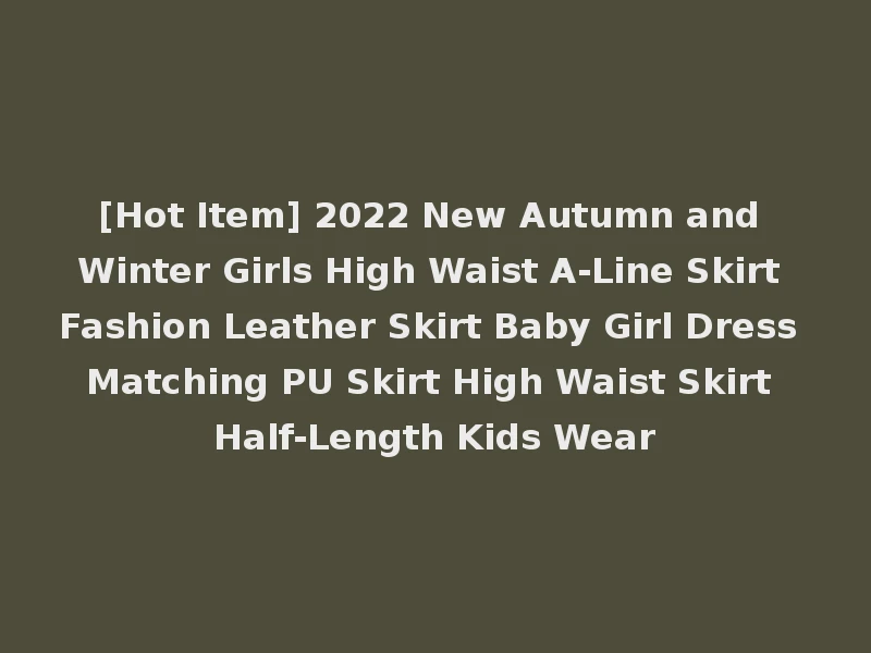 [Hot Item] 2022 New Autumn and Winter Girls High Waist A-Line Skirt Fashion Leather Skirt Baby Girl Dress Matching PU Skirt High Waist Skirt Half-Length Kids Wear